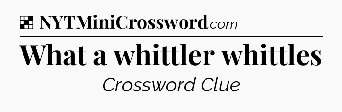 What a whittler whittles NYT Crossword