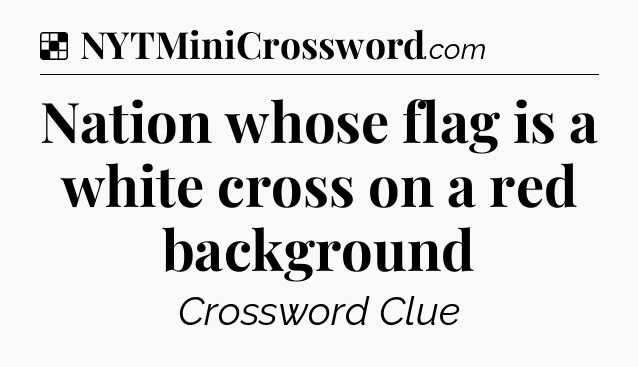 Solution: Nation whose flag is a white cross on a red background - NYT Crossword