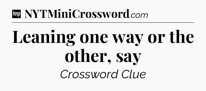 Leaning one way or the other, say Crossword Clue