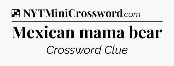 Solution: Mexican mama bear - NYT Crossword