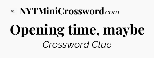 Opening time, maybe - WSJ Crossword