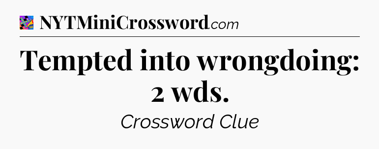 Tempted into wrongdoing: 2 wds Crossword Clue