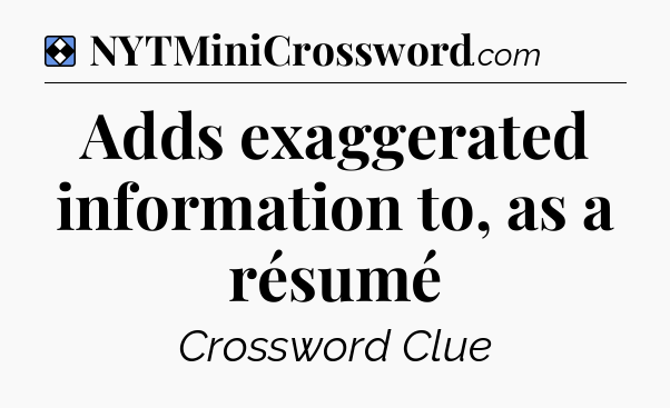 Solution: Adds exaggerated information to, as a résumé - NYT Mini Crossword