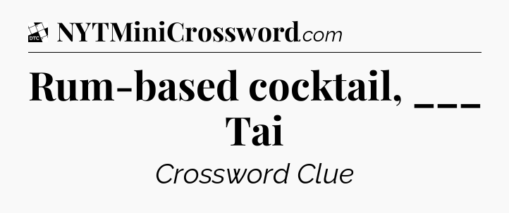 Rum-based cocktail, ___ Tai - Daily Themed Classic Crossword