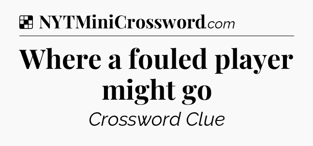 Solution: Where a fouled player might go - NYT Crossword