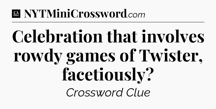 Celebration that involves rowdy games of Twister, facetiously - LA Times Crossword