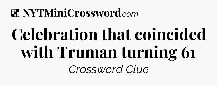 Solution: Celebration that coincided with Truman turning 61 - NYT Crossword
