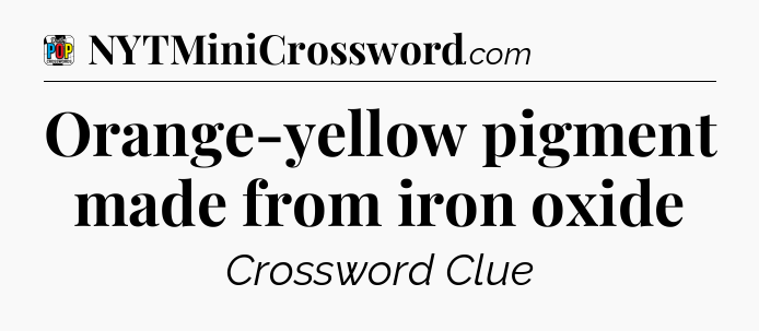 Orange-yellow pigment made from iron oxide Crossword Clue