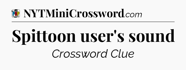 Spittoon user's sound Crossword Clue