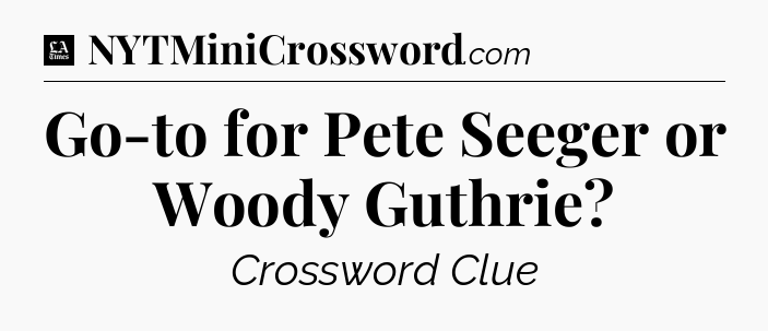 Go-to for Pete Seeger or Woody Guthrie - LA Times Crossword