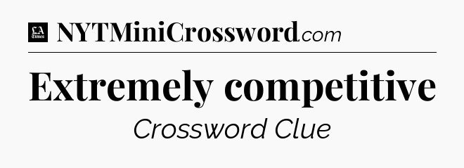 Extremely competitive - LA Times Crossword