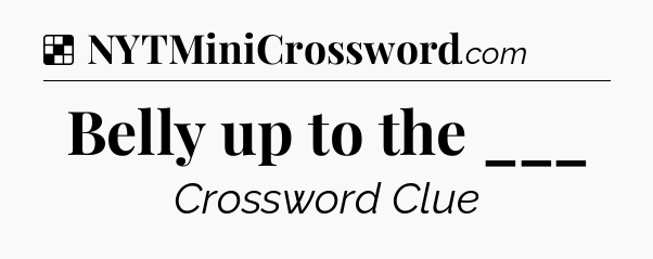 Solution: Belly up to the ___ - NYT Crossword