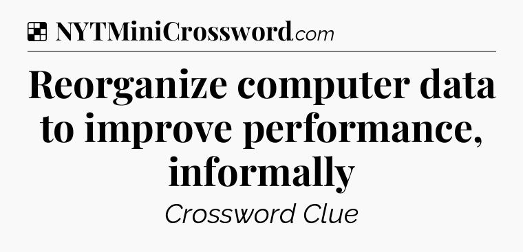 Solution: Reorganize computer data to improve performance, informally - NYT Crossword