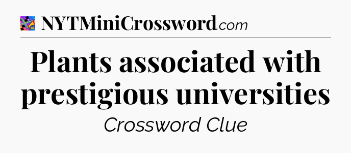 Plants associated with prestigious universities Crossword Clue