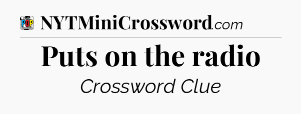 Puts on the radio Crossword Clue