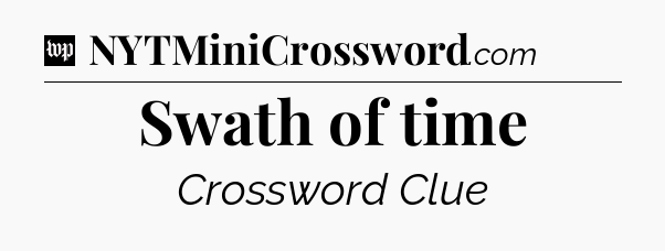 Swath of time Crossword Clue