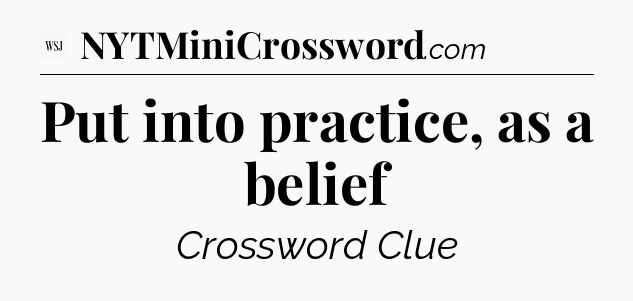 Put into practice, as a belief - WSJ Crossword