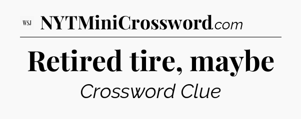 Retired tire, maybe - WSJ Crossword