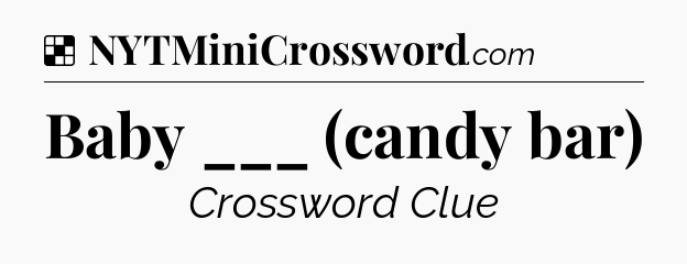Solution: Baby ___ (candy bar) - NYT Crossword