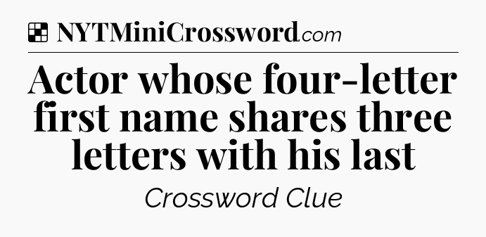 Solution: Actor whose four-letter first name shares three letters with his last - NYT Crossword
