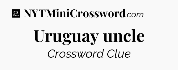 Uruguay uncle - LA Times Crossword