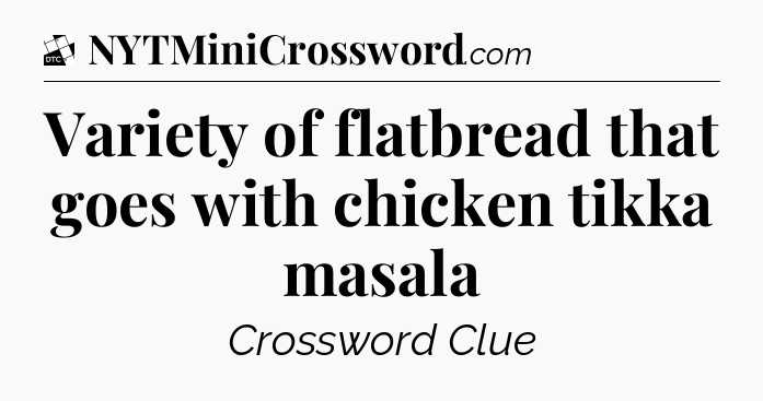 Variety of flatbread that goes with chicken tikka masala - Daily Themed Classic Crossword