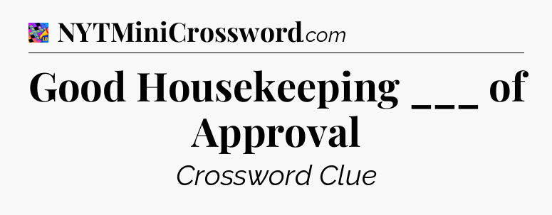 Good Housekeeping ___ of Approval Crossword Clue