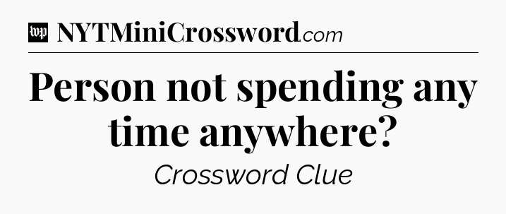 Person not spending any time anywhere Crossword Clue