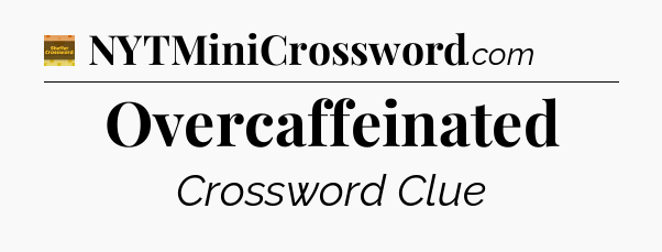Overcaffeinated - Eugene Sheffer Crossword