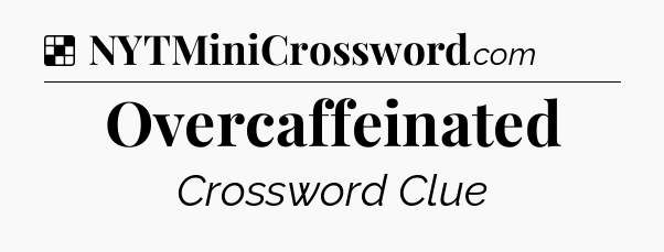 Solution: Overcaffeinated - NYT Crossword