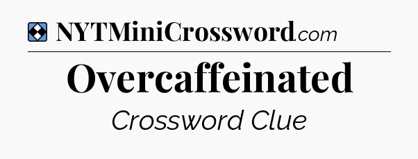 Solution: Overcaffeinated - NYT Mini Crossword