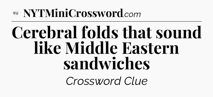 Cerebral folds that sound like Middle Eastern sandwiches - WSJ Crossword