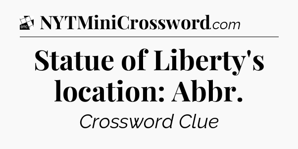 Statue of Liberty's location: Abbr - Daily Themed Classic Crossword