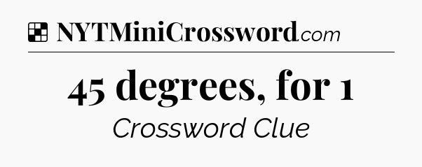 Solution: 45 degrees, for 1 - NYT Crossword