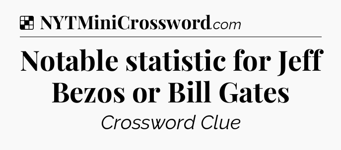 Solution: Notable statistic for Jeff Bezos or Bill Gates - NYT Crossword
