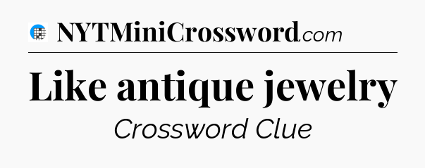 Like antique jewelry Crossword Clue