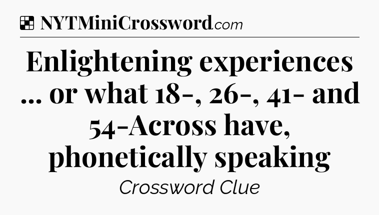 Solution: Enlightening experiences ... or what 18-, 26-, 41- and 54-Across have, phonetically speaking - NYT Crossword