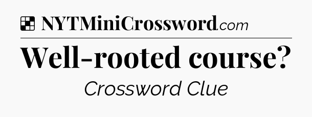 Solution: Well-rooted course - NYT Crossword