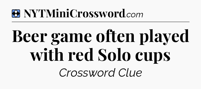 Solution: Beer game often played with red Solo cups - NYT Mini Crossword