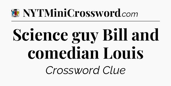 Science guy Bill and comedian Louis Crossword Clue