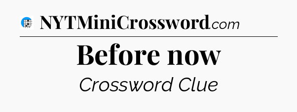 Before now Crossword Clue