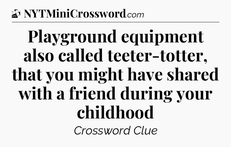 Playground equipment also called teeter-totter, that you might have shared with a friend during your childhood - Daily Themed Classic Crossword