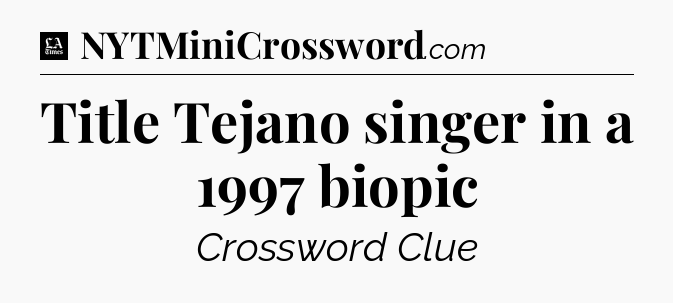 Title Tejano singer in a 1997 biopic - LA Times Crossword