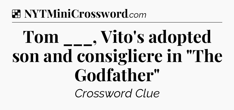 Solution: Tom ___, Vito's adopted son and consigliere in 
