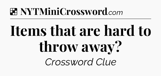 Solution: Items that are hard to throw away - NYT Crossword