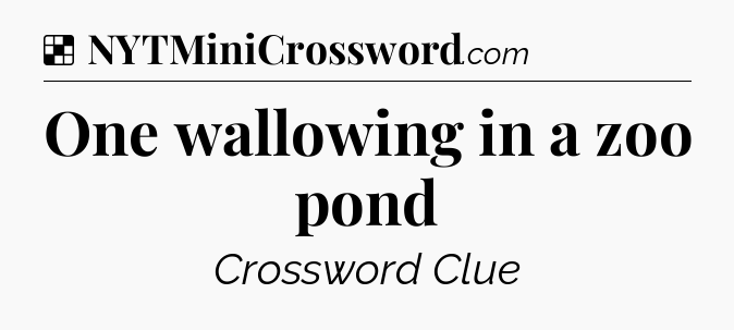 Solution: One wallowing in a zoo pond - NYT Crossword