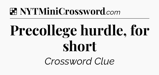Solution: Precollege hurdle, for short - NYT Crossword