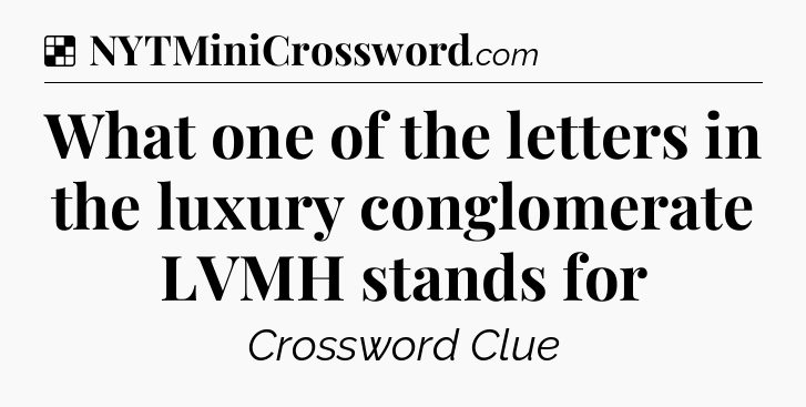 Solution: What one of the letters in the luxury conglomerate LVMH stands for - NYT Crossword