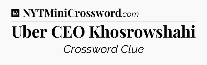 Uber CEO Khosrowshahi - LA Times Crossword