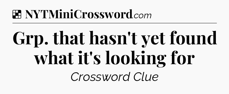 Solution: Grp. that hasn't yet found what it's looking for - NYT Crossword
